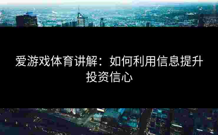 爱游戏体育讲解：如何利用信息提升投资信心