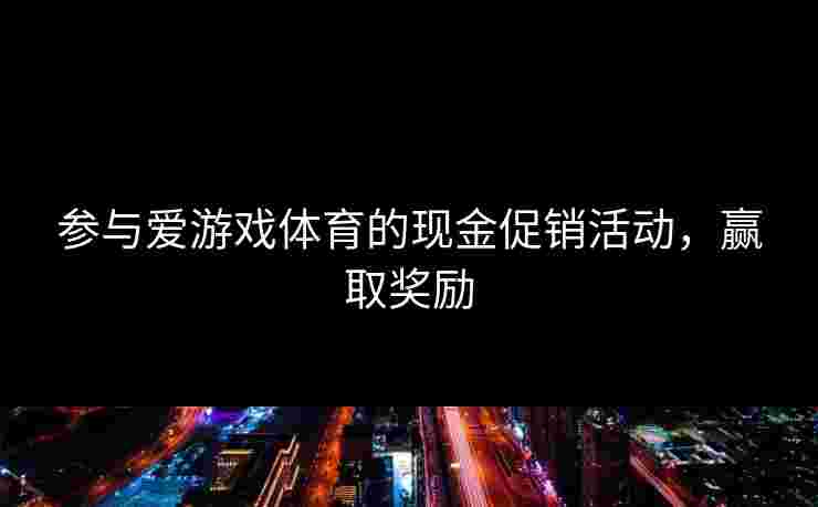 参与爱游戏体育的现金促销活动，赢取奖励