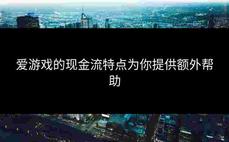 爱游戏的现金流特点为你提供额外帮助