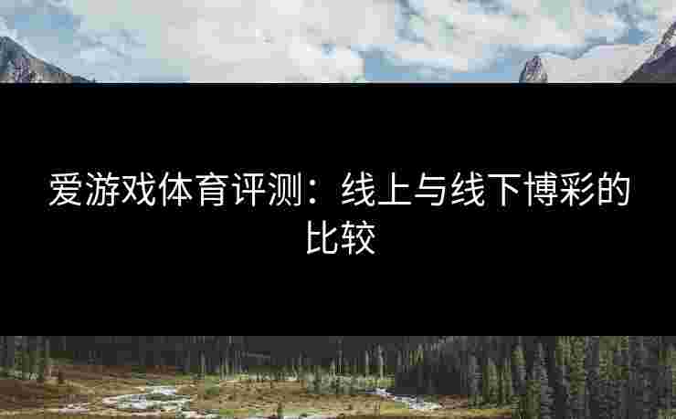 爱游戏体育评测：线上与线下博彩的比较