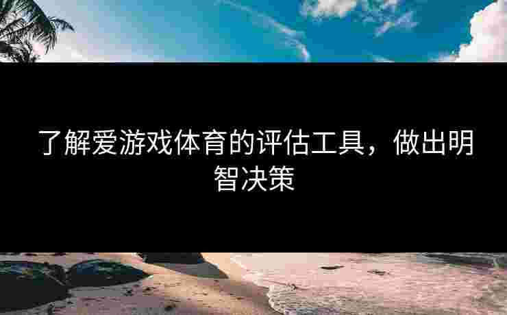 了解爱游戏体育的评估工具，做出明智决策