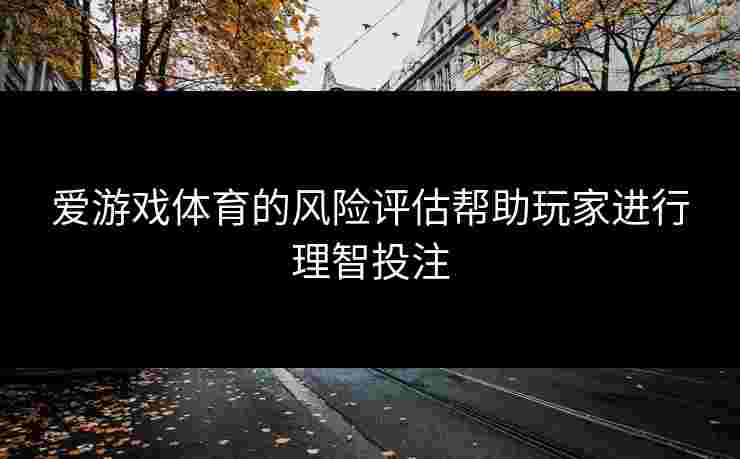 爱游戏体育的风险评估帮助玩家进行理智投注