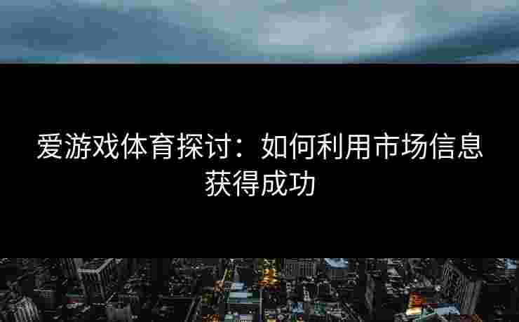 爱游戏体育探讨：如何利用市场信息获得成功