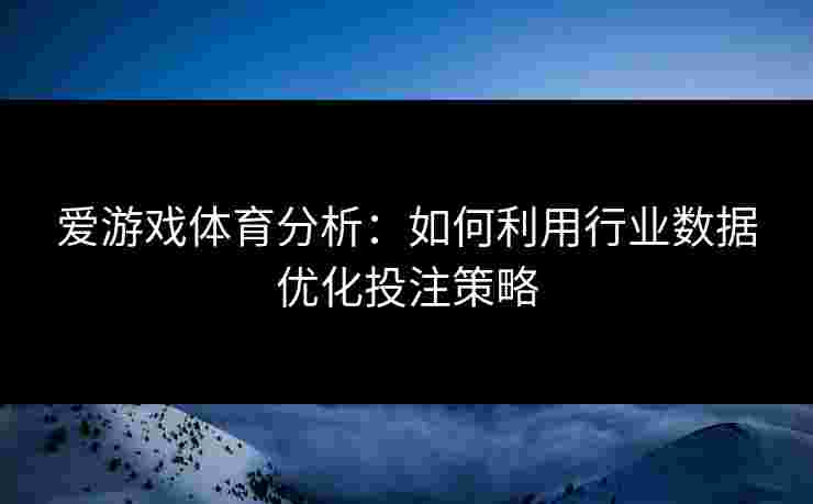 爱游戏体育分析：如何利用行业数据优化投注策略