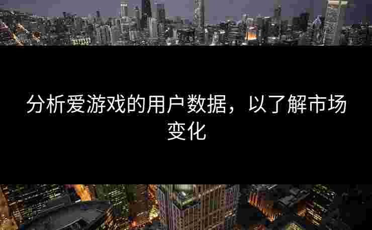 分析爱游戏的用户数据，以了解市场变化