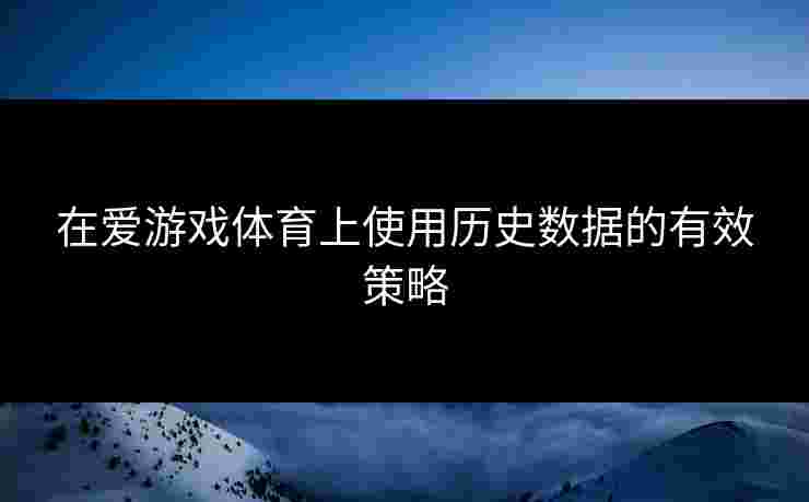 在爱游戏体育上使用历史数据的有效策略