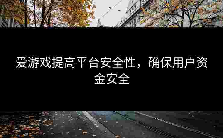 爱游戏提高平台安全性，确保用户资金安全