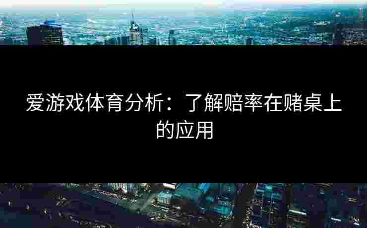 爱游戏体育分析：了解赔率在赌桌上的应用