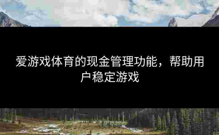 爱游戏体育的现金管理功能，帮助用户稳定游戏