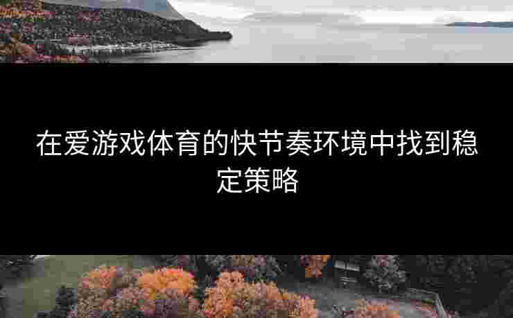 在爱游戏体育的快节奏环境中找到稳定策略