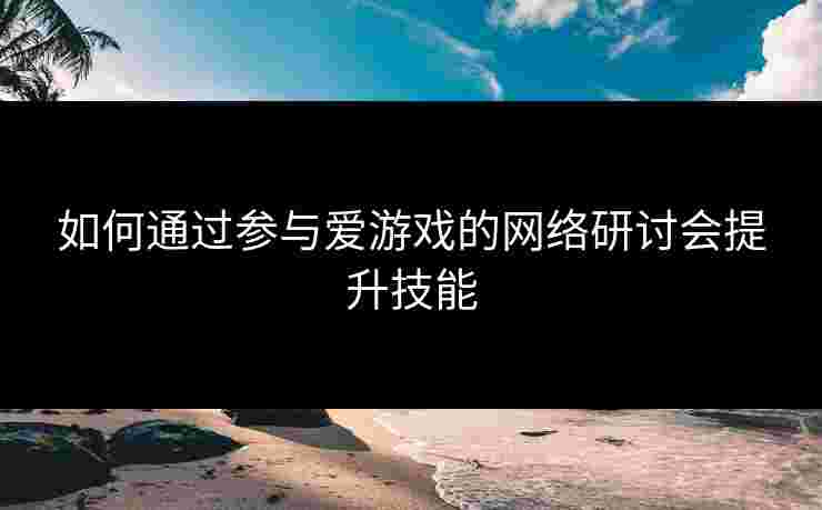 如何通过参与爱游戏的网络研讨会提升技能