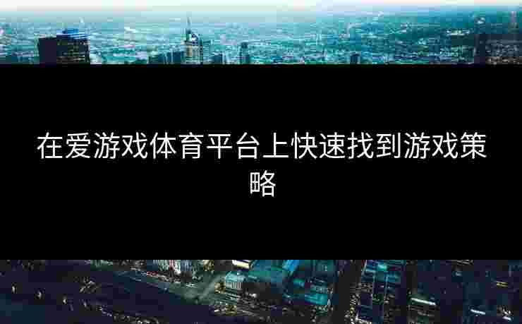 在爱游戏体育平台上快速找到游戏策略