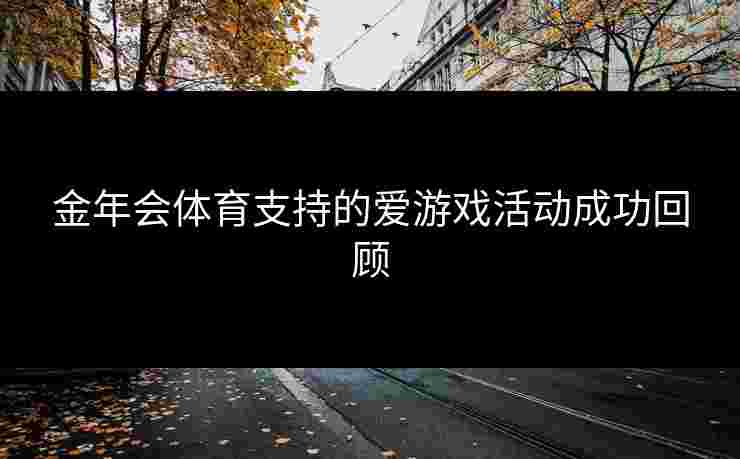 金年会体育支持的爱游戏活动成功回顾