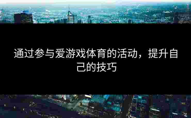 通过参与爱游戏体育的活动，提升自己的技巧