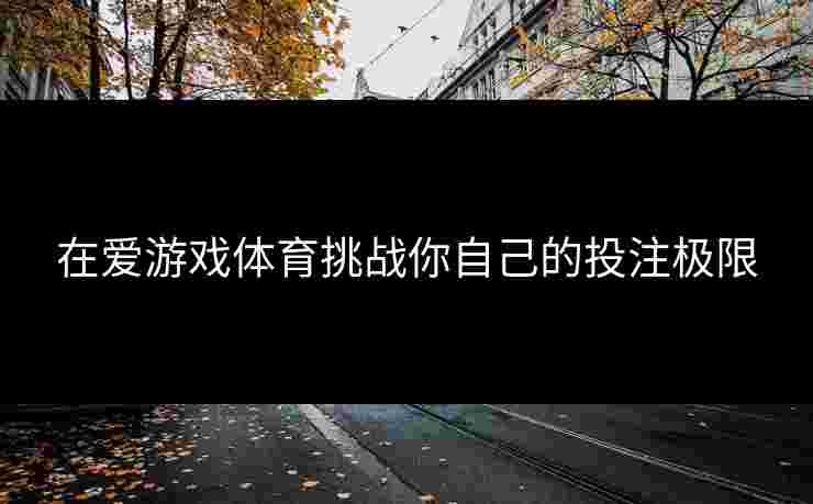 在爱游戏体育挑战你自己的投注极限