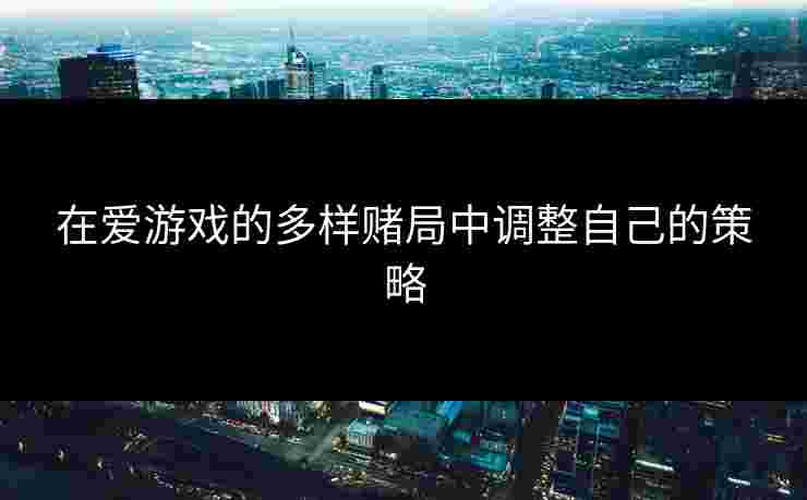 在爱游戏的多样赌局中调整自己的策略