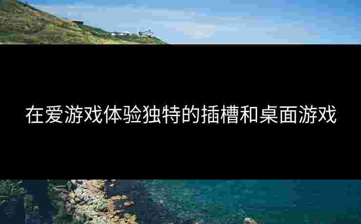 在爱游戏体验独特的插槽和桌面游戏