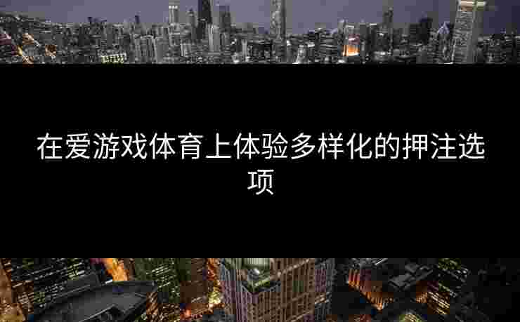 在爱游戏体育上体验多样化的押注选项