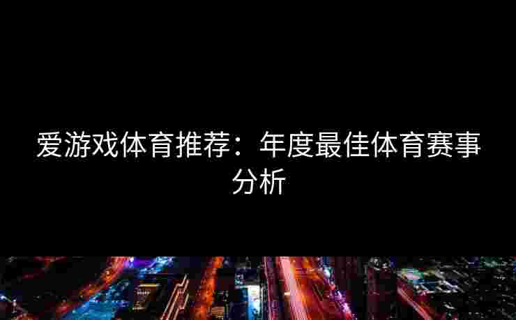 爱游戏体育推荐：年度最佳体育赛事分析