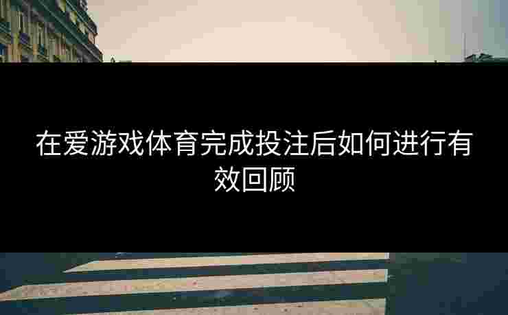 在爱游戏体育完成投注后如何进行有效回顾
