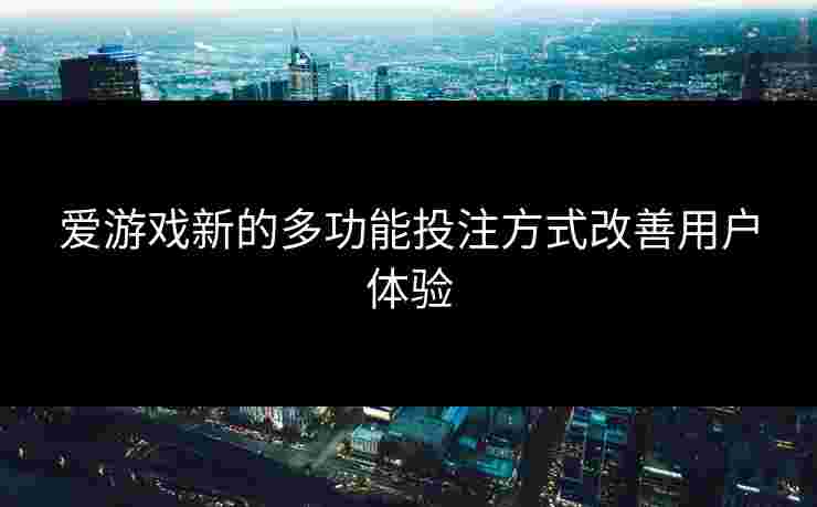爱游戏新的多功能投注方式改善用户体验