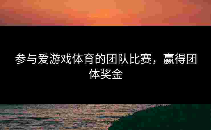 参与爱游戏体育的团队比赛，赢得团体奖金