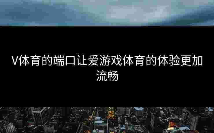 V体育的端口让爱游戏体育的体验更加流畅