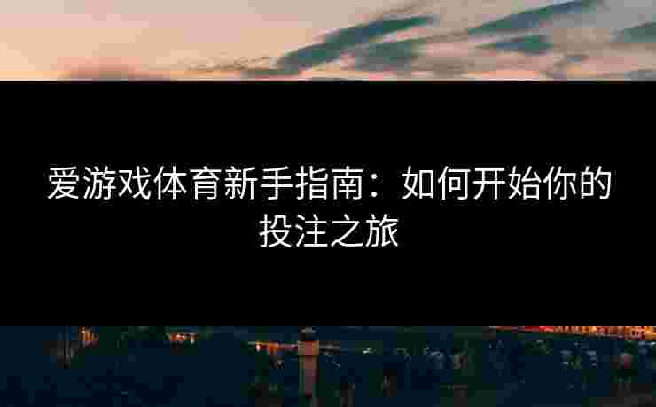 爱游戏体育新手指南：如何开始你的投注之旅