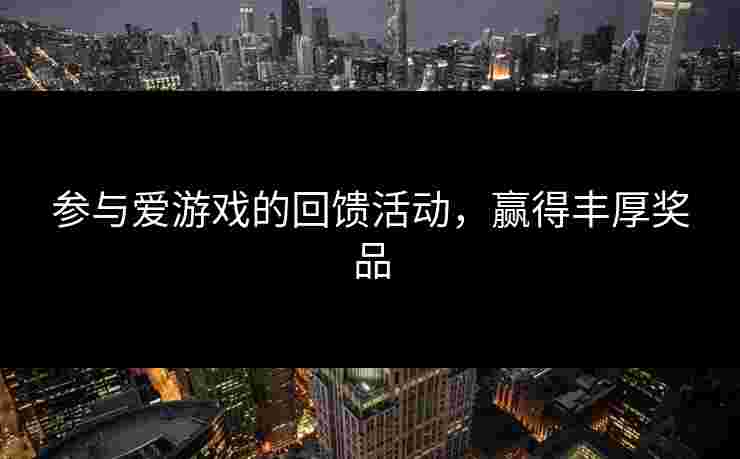 参与爱游戏的回馈活动，赢得丰厚奖品