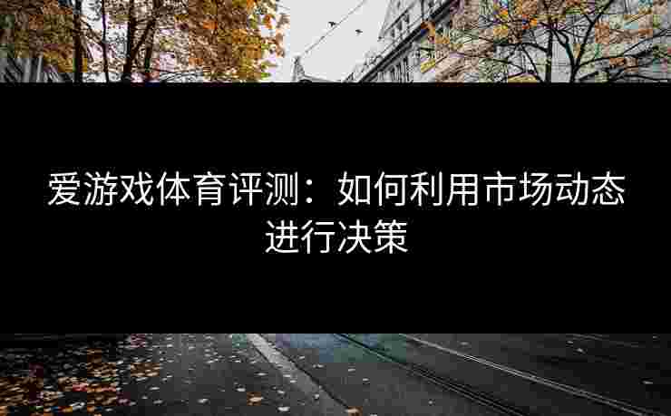 爱游戏体育评测：如何利用市场动态进行决策