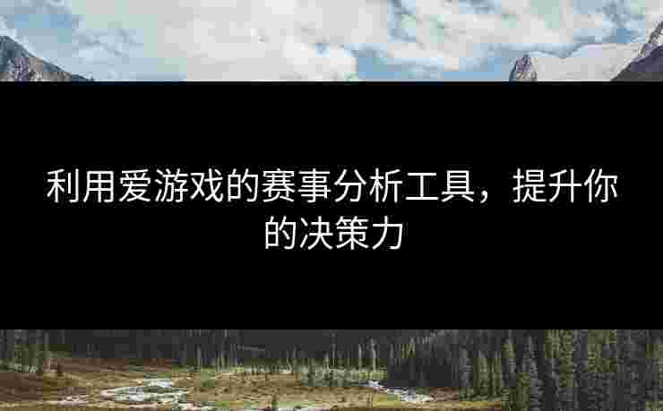 利用爱游戏的赛事分析工具，提升你的决策力