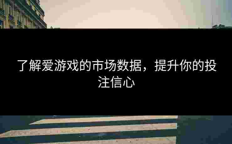 了解爱游戏的市场数据，提升你的投注信心