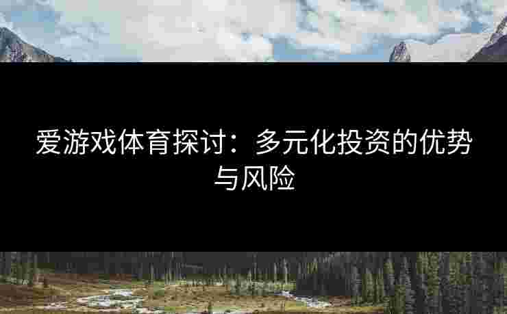 爱游戏体育探讨：多元化投资的优势与风险