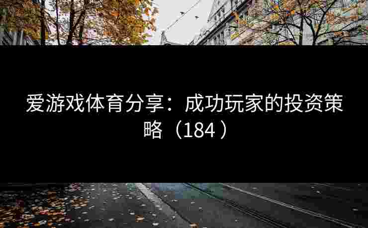 爱游戏体育分享：成功玩家的投资策略（184 ）