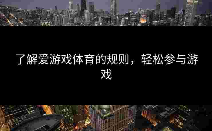 了解爱游戏体育的规则，轻松参与游戏