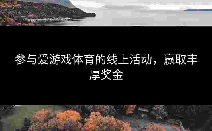 参与爱游戏体育的线上活动，赢取丰厚奖金