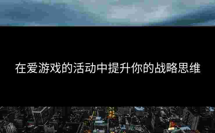 在爱游戏的活动中提升你的战略思维