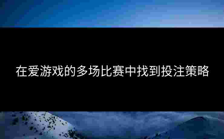 在爱游戏的多场比赛中找到投注策略