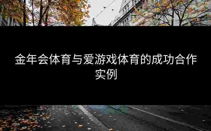 金年会体育与爱游戏体育的成功合作实例