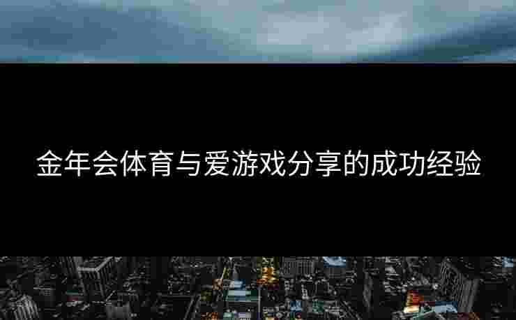金年会体育与爱游戏分享的成功经验