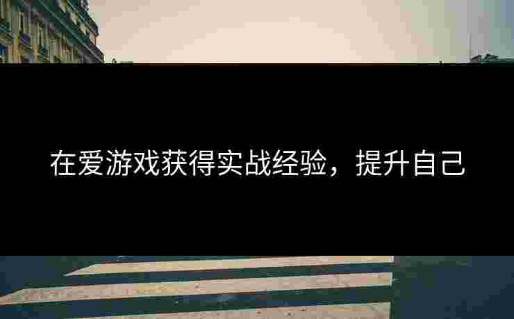 在爱游戏获得实战经验，提升自己