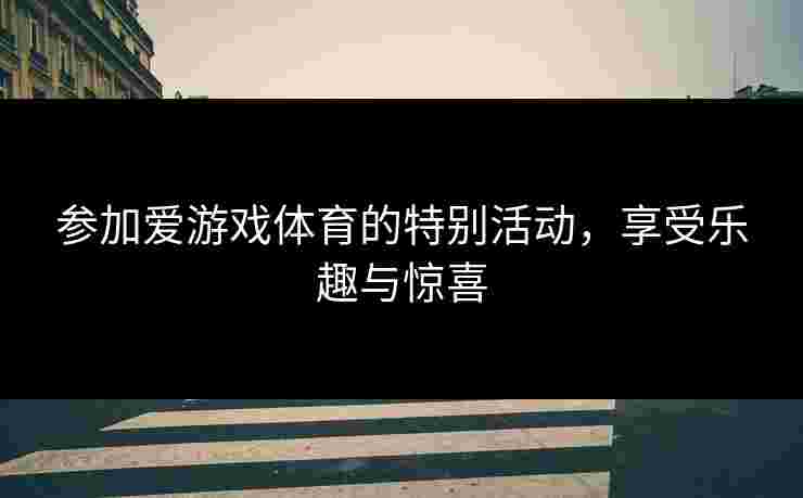 参加爱游戏体育的特别活动，享受乐趣与惊喜