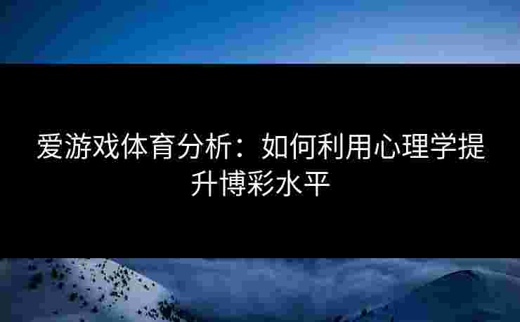 爱游戏体育分析：如何利用心理学提升博彩水平
