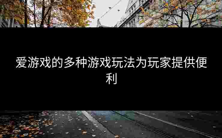 爱游戏的多种游戏玩法为玩家提供便利