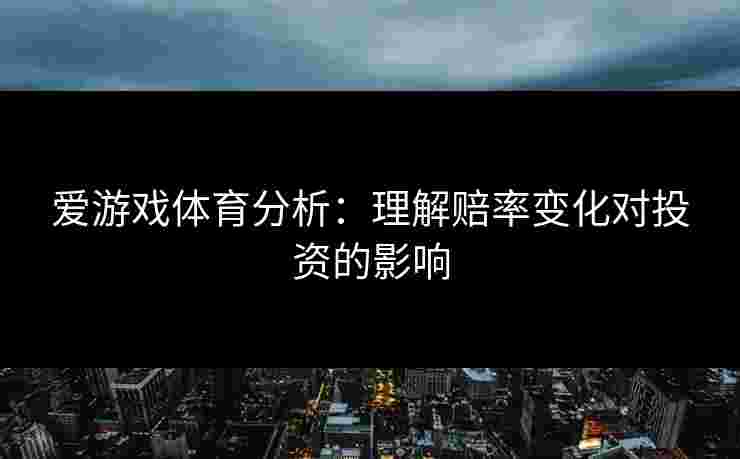 爱游戏体育分析：理解赔率变化对投资的影响