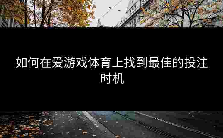 如何在爱游戏体育上找到最佳的投注时机