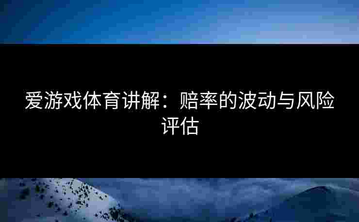 爱游戏体育讲解：赔率的波动与风险评估