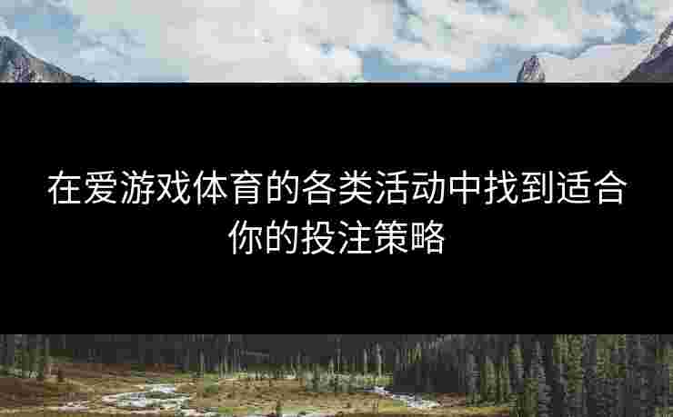 在爱游戏体育的各类活动中找到适合你的投注策略