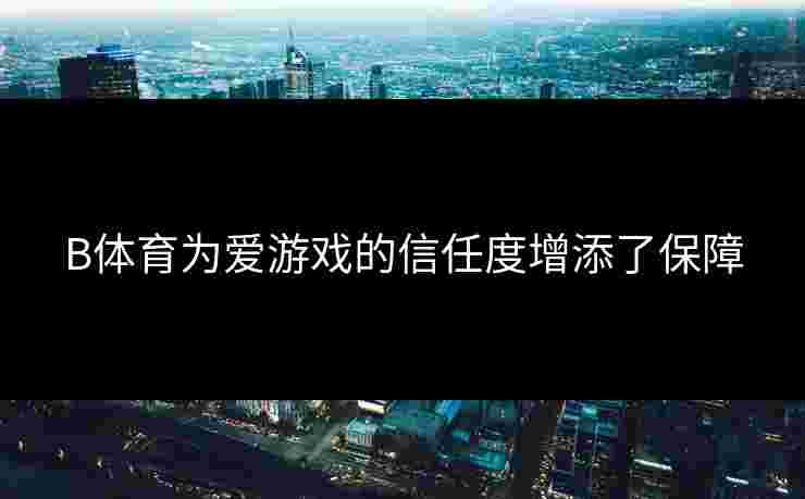 B体育为爱游戏的信任度增添了保障