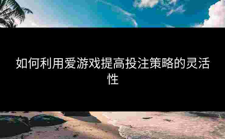 如何利用爱游戏提高投注策略的灵活性